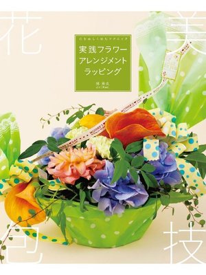cover image of 実践フラワーアレンジメントラッピング:花を美しく包むテクニック: 本編